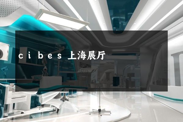 cibes上海展厅