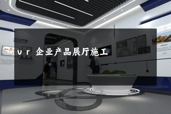 vr企业产品展厅施工