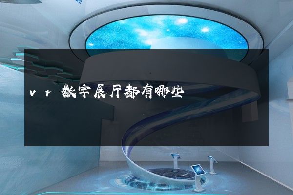 vr数字展厅都有哪些