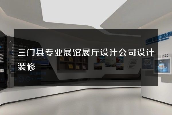 三门县专业展馆展厅设计公司设计装修