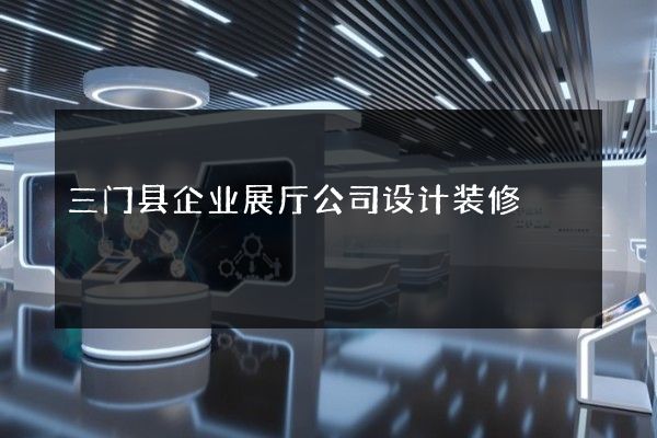 三门县企业展厅公司设计装修