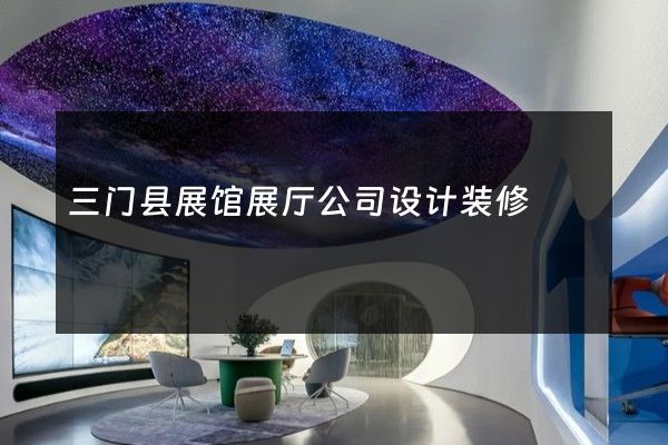 三门县展馆展厅公司设计装修