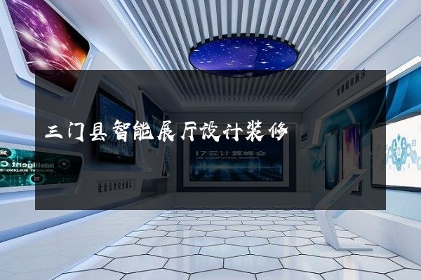 三门县智能展厅设计装修