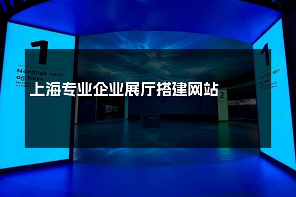 上海专业企业展厅搭建网站