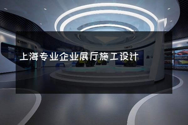 上海专业企业展厅施工设计