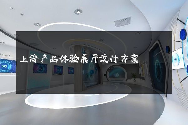 上海产品体验展厅设计方案