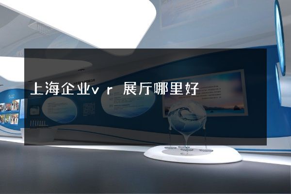 上海企业vr展厅哪里好