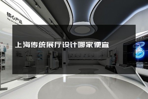 上海传统展厅设计哪家便宜