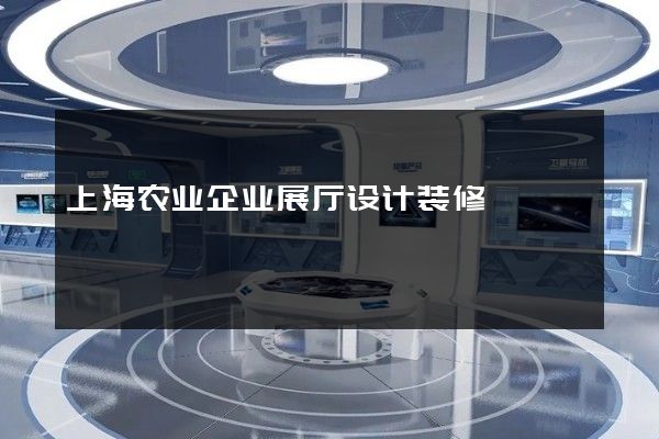 上海农业企业展厅设计装修