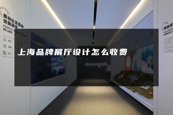 上海品牌展厅设计怎么收费