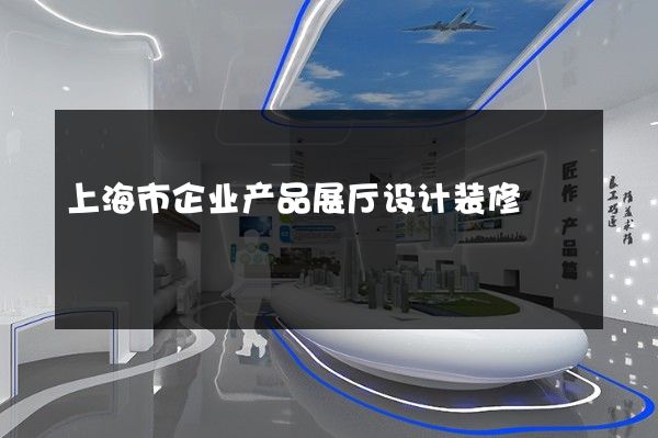 上海市企业产品展厅设计装修