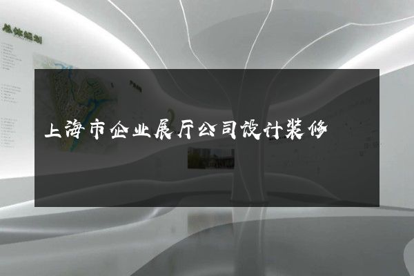 上海市企业展厅公司设计装修