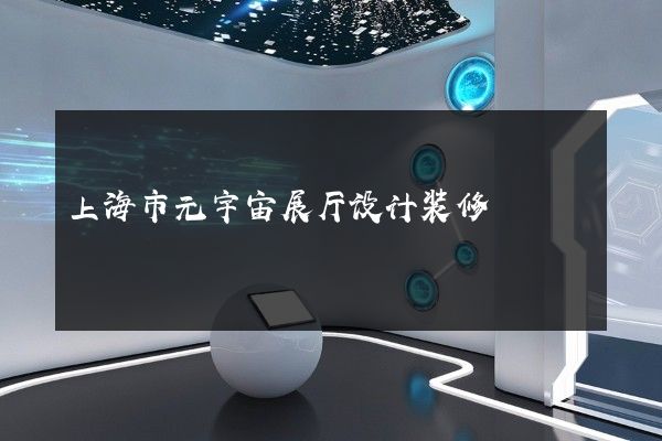 上海市元宇宙展厅设计装修