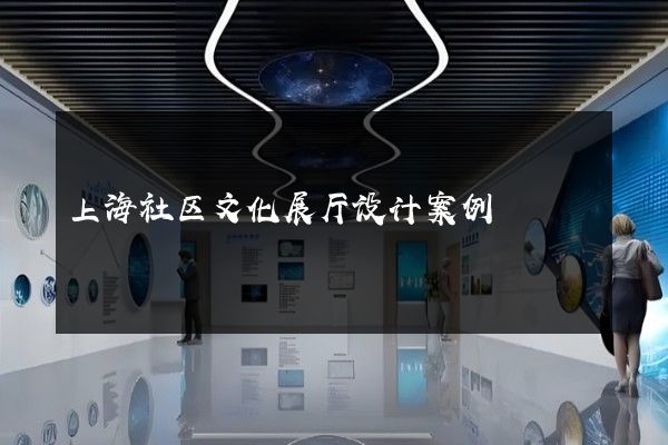 上海社区文化展厅设计案例