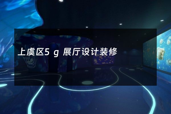 上虞区5g展厅设计装修