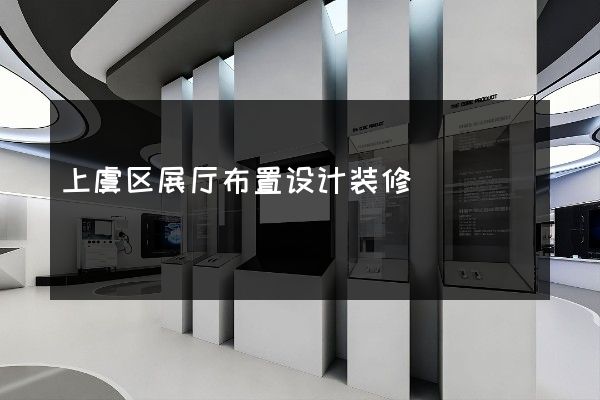 上虞区展厅布置设计装修