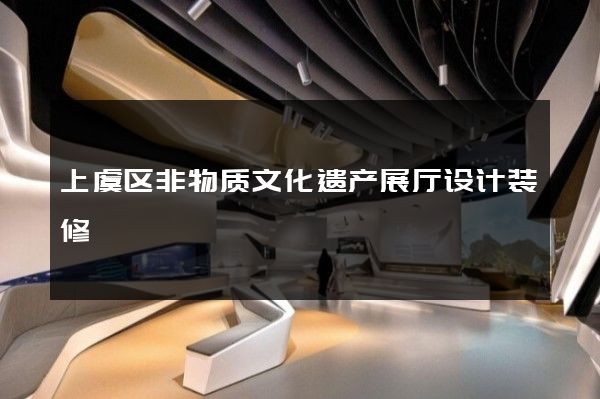 上虞区非物质文化遗产展厅设计装修