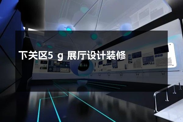 下关区5g展厅设计装修