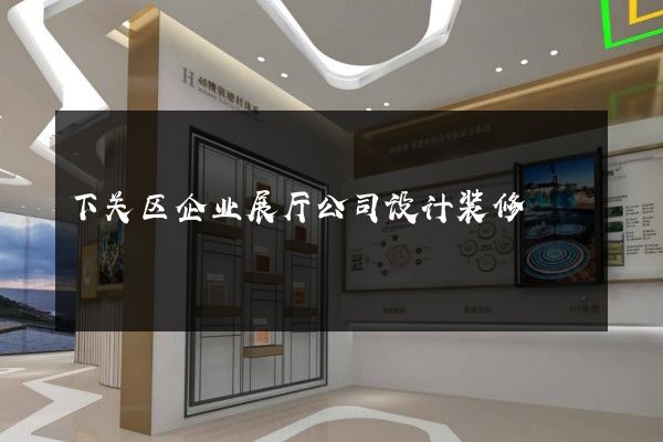 下关区企业展厅公司设计装修