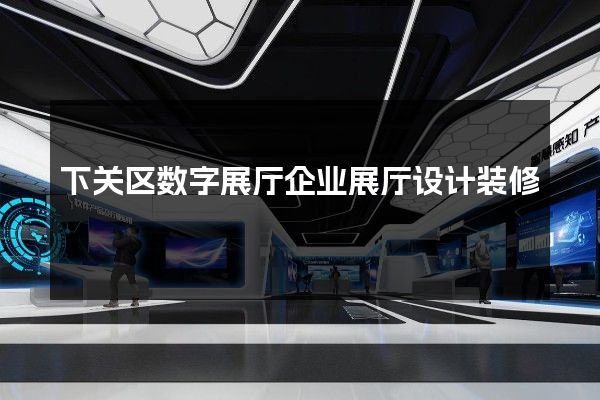 下关区数字展厅企业展厅设计装修