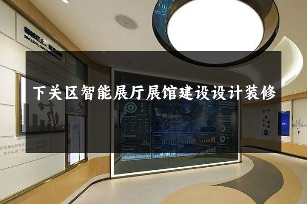 下关区智能展厅展馆建设设计装修