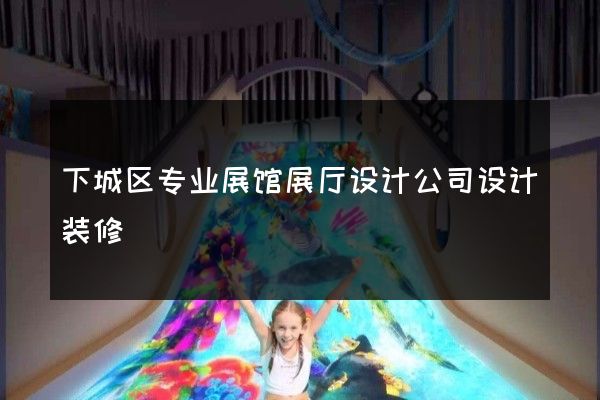 下城区专业展馆展厅设计公司设计装修