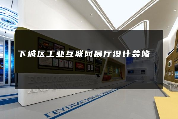 下城区工业互联网展厅设计装修