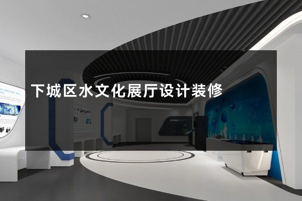 下城区水文化展厅设计装修