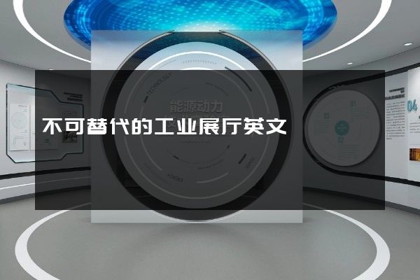 不可替代的工业展厅英文