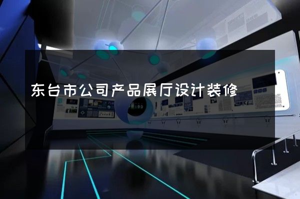 东台市公司产品展厅设计装修