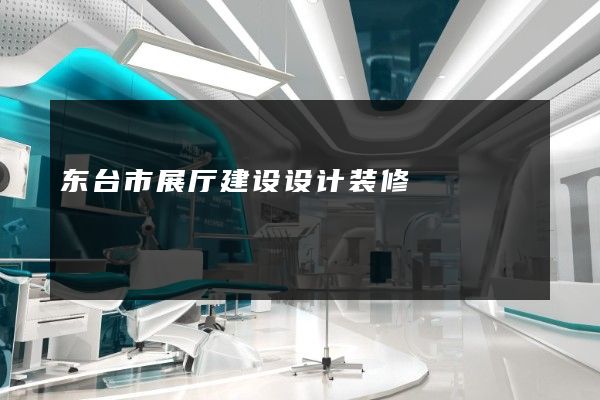 东台市展厅建设设计装修