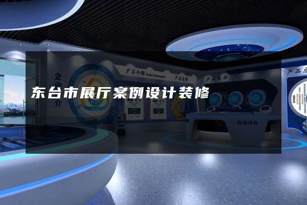 东台市展厅案例设计装修