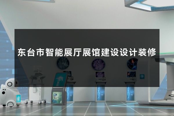 东台市智能展厅展馆建设设计装修