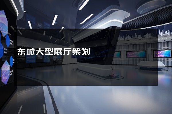 东城大型展厅策划