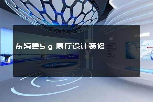 东海县5g展厅设计装修