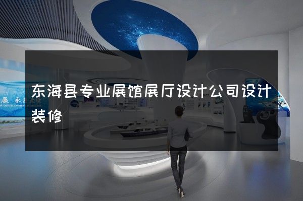 东海县专业展馆展厅设计公司设计装修