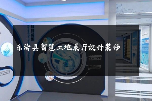 东海县智慧工地展厅设计装修