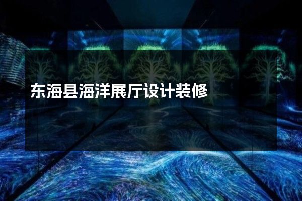 东海县海洋展厅设计装修