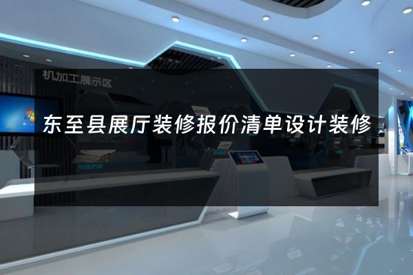 东至县展厅装修报价清单设计装修