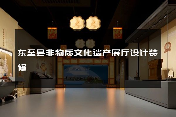 东至县非物质文化遗产展厅设计装修