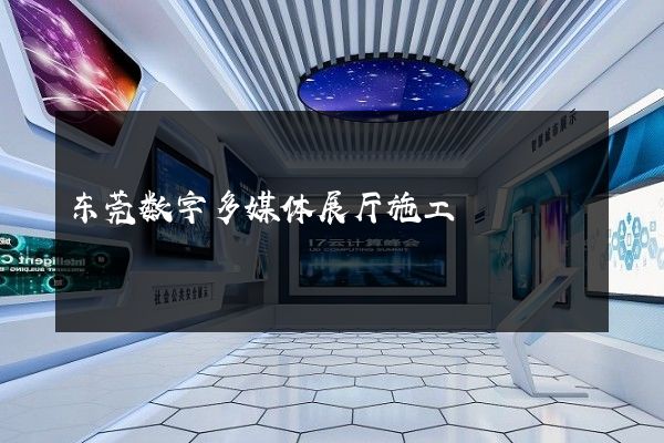 东莞数字多媒体展厅施工