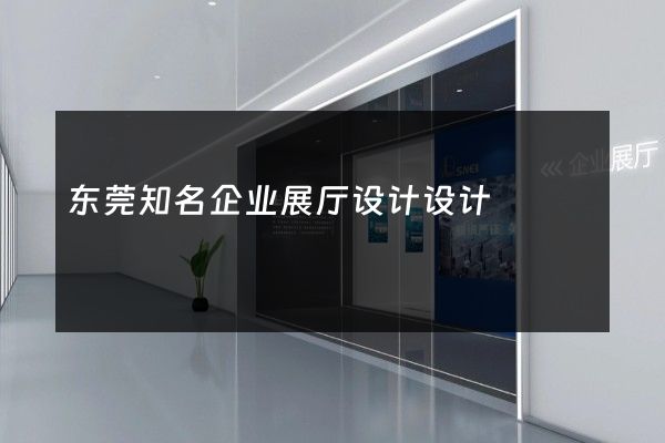 东莞知名企业展厅设计设计