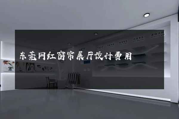 东莞网红窗帘展厅设计费用