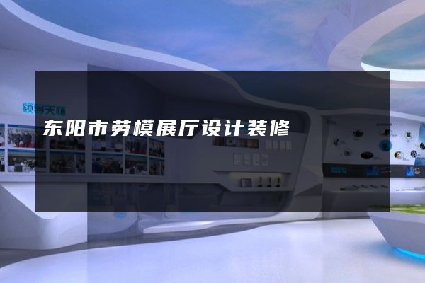 东阳市劳模展厅设计装修