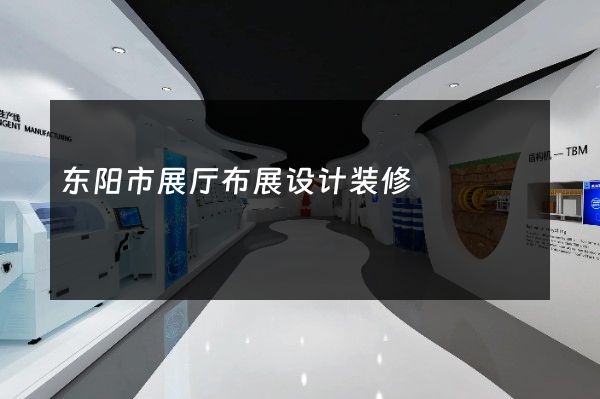 东阳市展厅布展设计装修