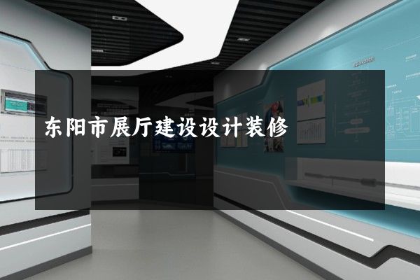 东阳市展厅建设设计装修