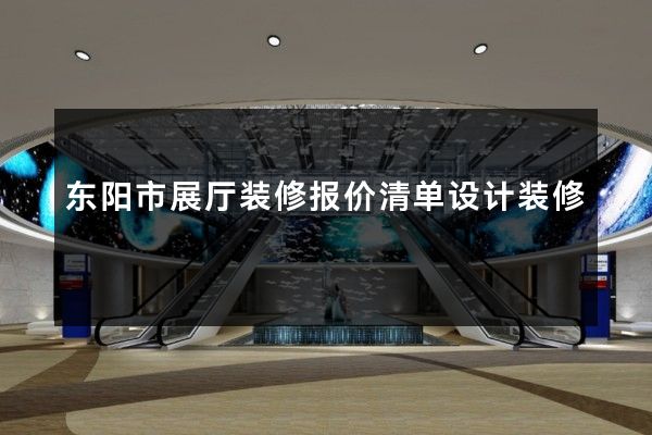 东阳市展厅装修报价清单设计装修