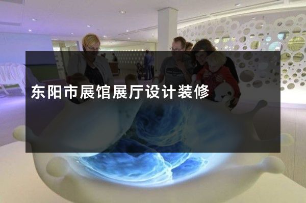 东阳市展馆展厅设计装修