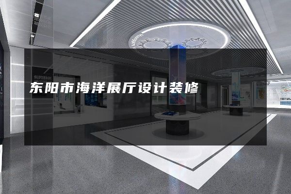 东阳市海洋展厅设计装修