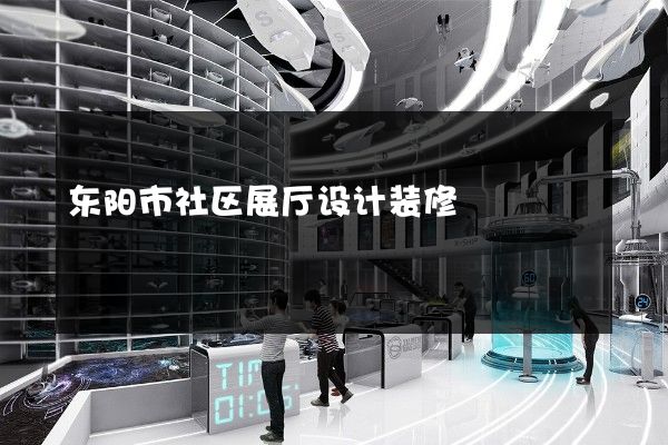 东阳市社区展厅设计装修